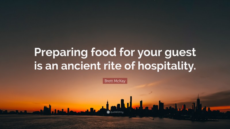 Brett McKay Quote: “Preparing food for your guest is an ancient rite of hospitality.”