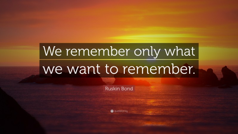Ruskin Bond Quote: “We remember only what we want to remember.”
