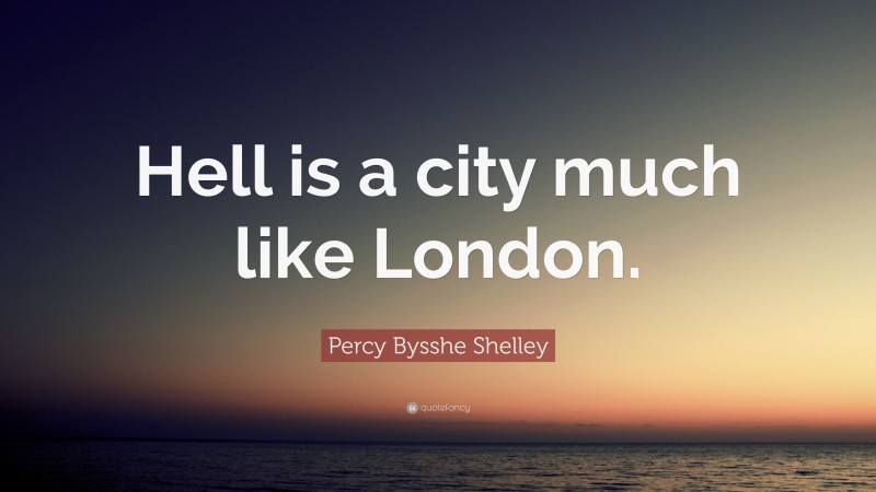 Percy Bysshe Shelley Quote: “Hell is a city much like London.”