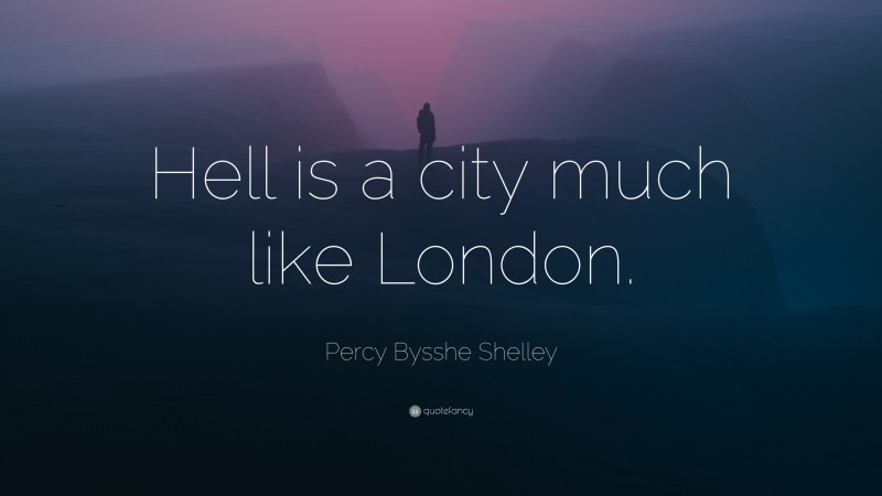 Percy Bysshe Shelley Quote: “Hell is a city much like London.”