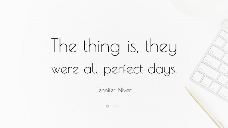 Jennifer Niven Quote: “The thing is, they were all perfect days.”