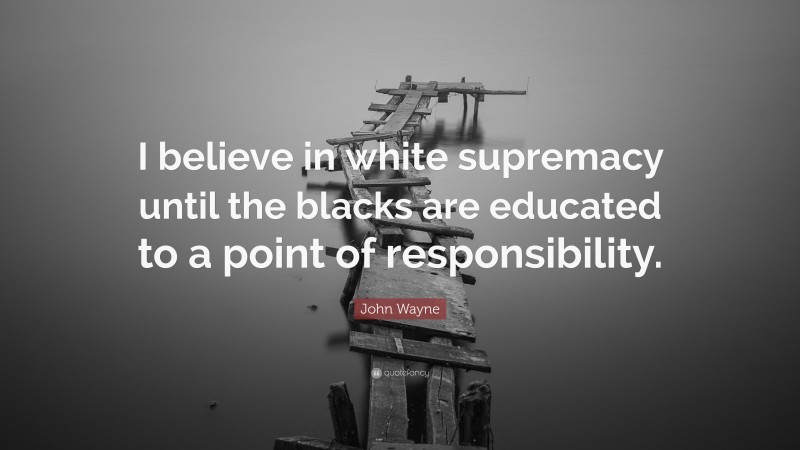 John Wayne Quote: “I believe in white supremacy until the blacks are educated to a point of responsibility.”