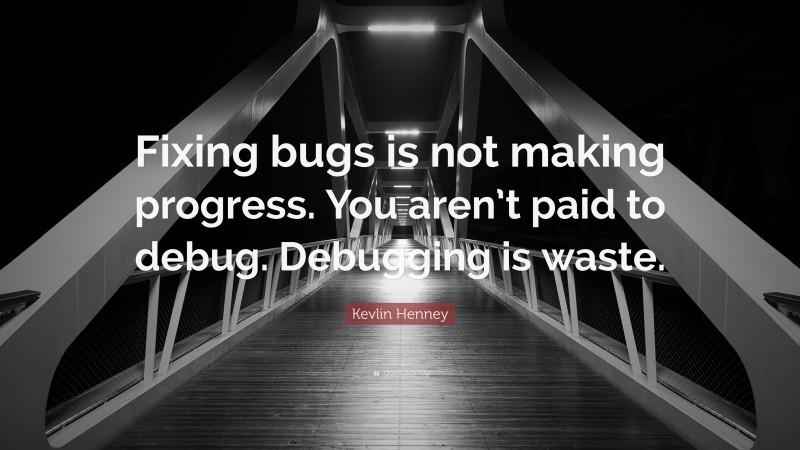 Kevlin Henney Quote: “Fixing bugs is not making progress. You aren’t paid to debug. Debugging is waste.”
