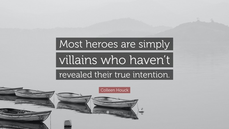 Colleen Houck Quote: “Most heroes are simply villains who haven’t revealed their true intention.”
