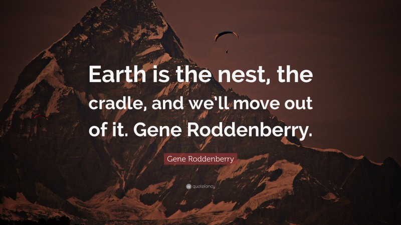 Gene Roddenberry Quote: “Earth is the nest, the cradle, and we’ll move out of it. Gene Roddenberry.”