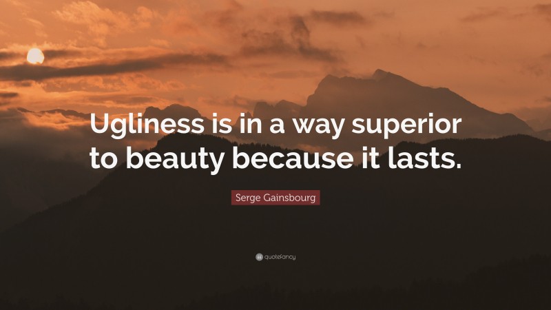 Serge Gainsbourg Quote: “Ugliness is in a way superior to beauty because it lasts.”