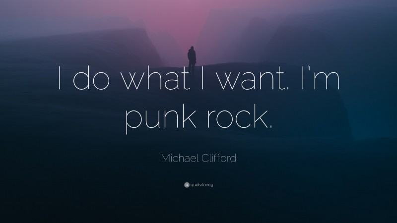 Michael Clifford Quote: “I do what I want. I’m punk rock.”