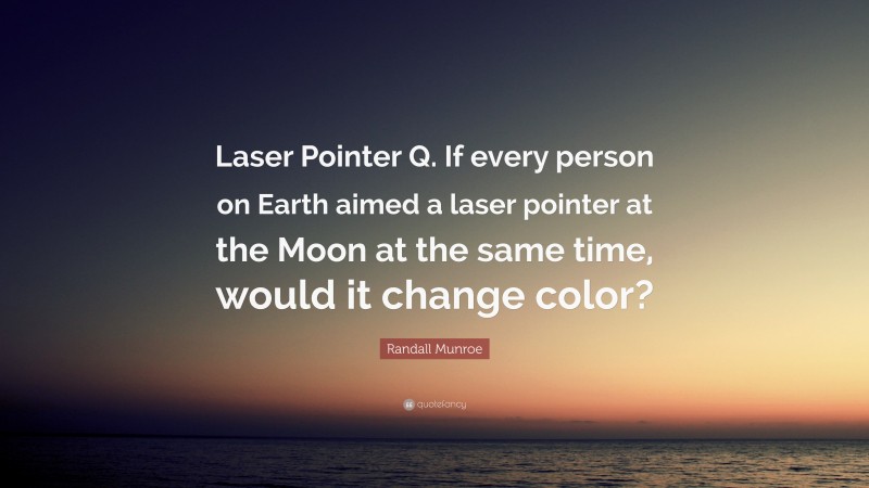 Randall Munroe Quote: “Laser Pointer Q. If every person on Earth aimed a laser pointer at the Moon at the same time, would it change color?”