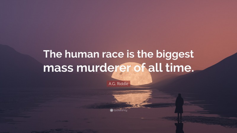A.G. Riddle Quote: “The human race is the biggest mass murderer of all time.”