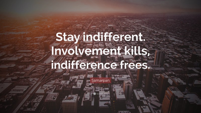 Samarpan Quote: “Stay indifferent. Involvement kills, indifference frees.”