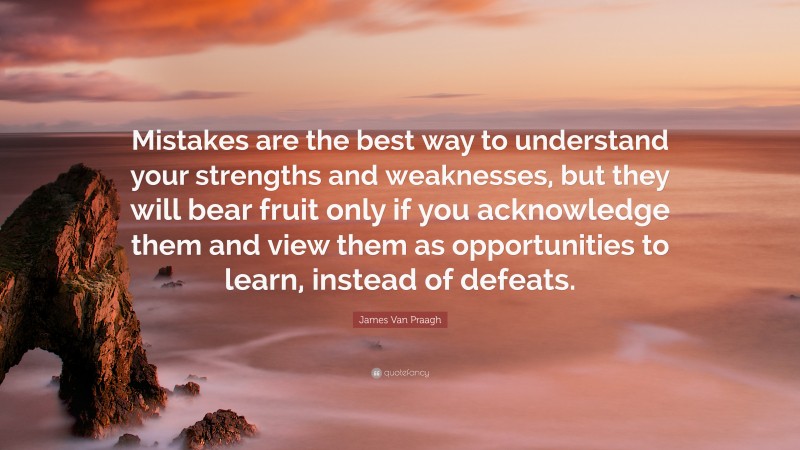 James Van Praagh Quote: “Mistakes are the best way to understand your strengths and weaknesses, but they will bear fruit only if you acknowledge them and view them as opportunities to learn, instead of defeats.”