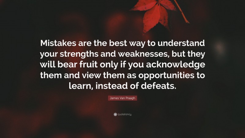 James Van Praagh Quote: “Mistakes are the best way to understand your strengths and weaknesses, but they will bear fruit only if you acknowledge them and view them as opportunities to learn, instead of defeats.”