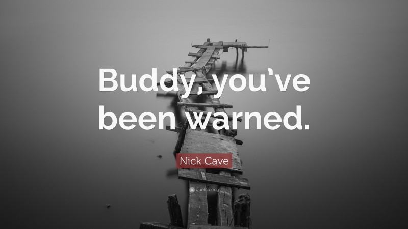 Nick Cave Quote: “Buddy, you’ve been warned.”