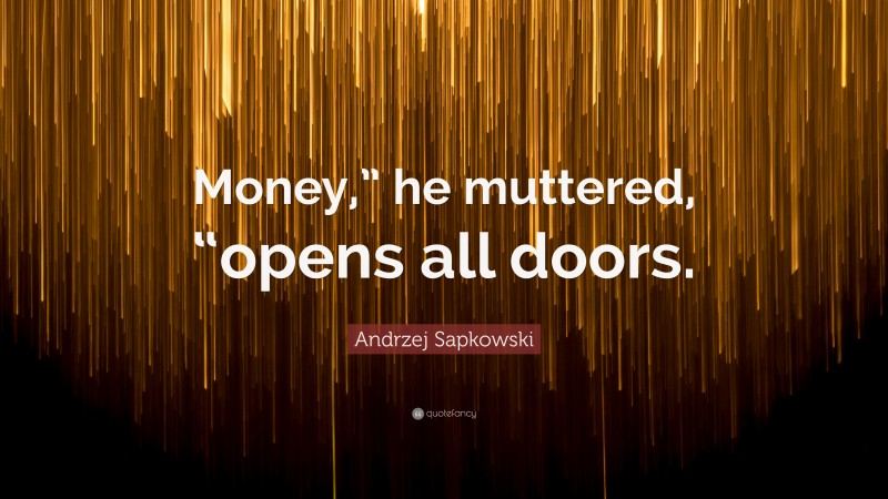 Andrzej Sapkowski Quote: “Money,” he muttered, “opens all doors.”