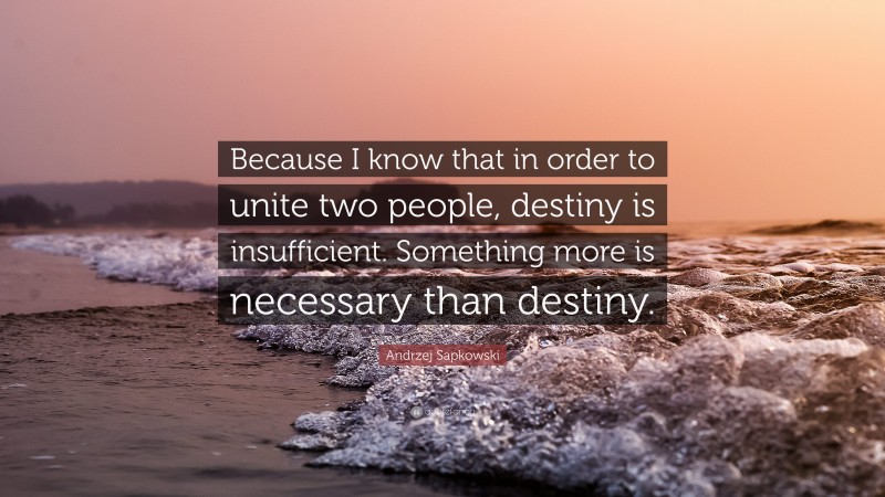 Andrzej Sapkowski Quote: “Because I know that in order to unite two people, destiny is insufficient. Something more is necessary than destiny.”