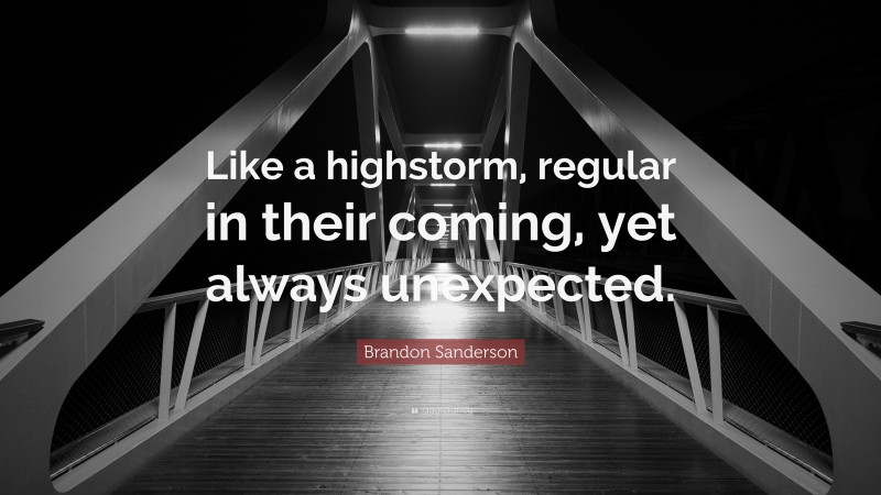Brandon Sanderson Quote: “Like a highstorm, regular in their coming, yet always unexpected.”