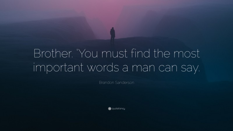 Brandon Sanderson Quote: “Brother. ‘You must find the most important words a man can say.”