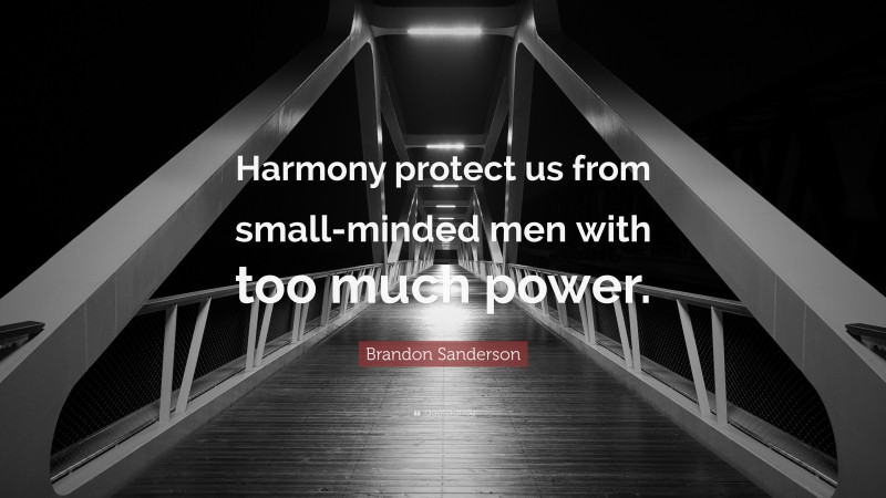 Brandon Sanderson Quote: “Harmony protect us from small-minded men with too much power.”