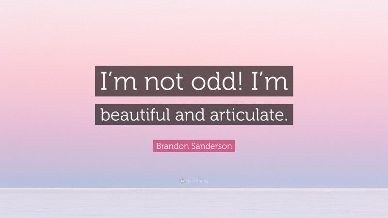 Brandon Sanderson Quote: “I’m not odd! I’m beautiful and articulate.”