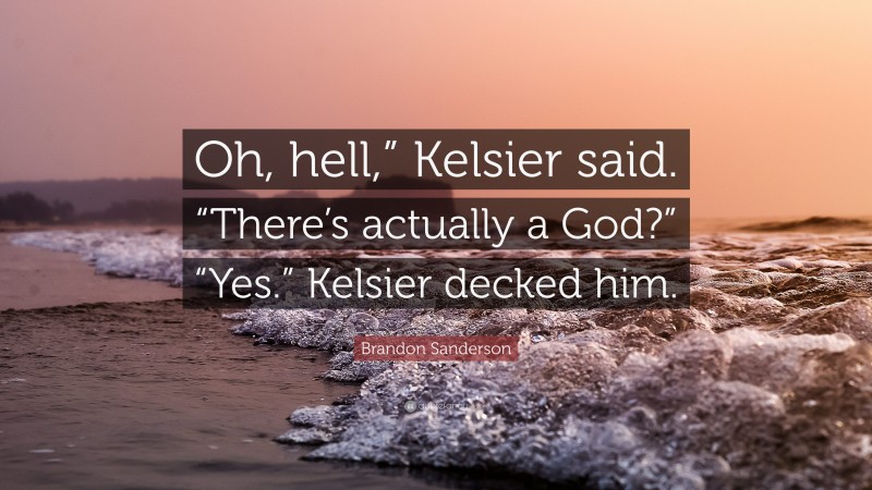 Brandon Sanderson Quote: “Oh, hell,” Kelsier said. “There’s actually a God?” “Yes.” Kelsier decked him.”