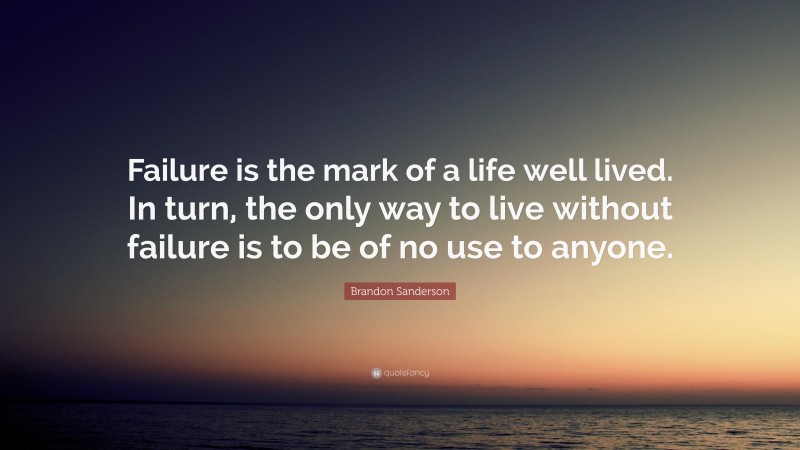 Brandon Sanderson Quote: “Failure is the mark of a life well lived. In turn, the only way to live without failure is to be of no use to anyone.”