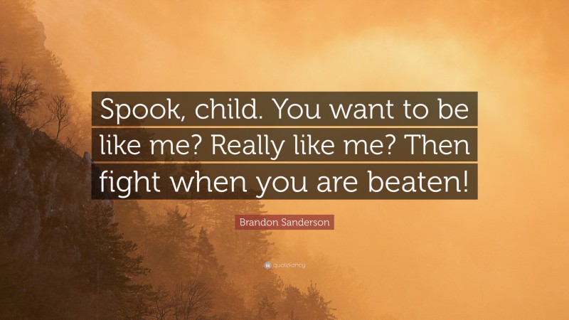 Brandon Sanderson Quote: “Spook, child. You want to be like me? Really like me? Then fight when you are beaten!”