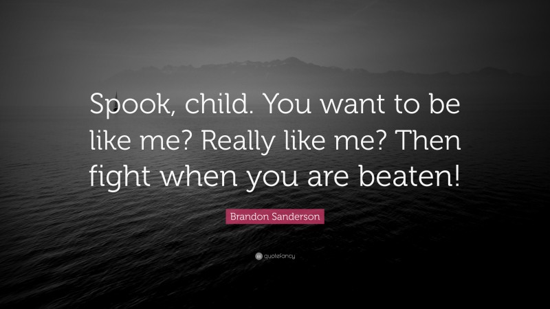 Brandon Sanderson Quote: “Spook, child. You want to be like me? Really like me? Then fight when you are beaten!”