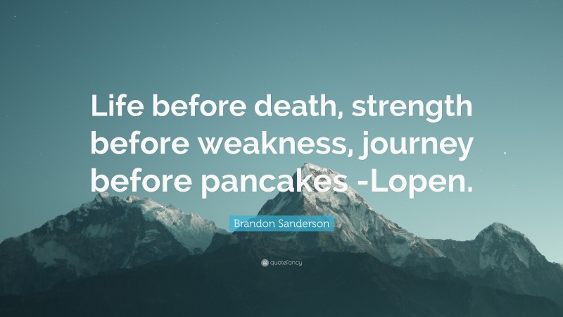 Brandon Sanderson Quote: “Life before death, strength before weakness, journey before pancakes -Lopen.”