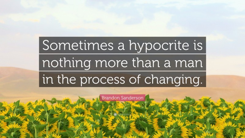 Brandon Sanderson Quote: “Sometimes a hypocrite is nothing more than a man in the process of changing.”