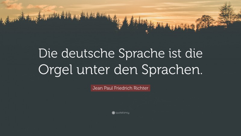 Jean Paul Friedrich Richter Quote: “Die deutsche Sprache ist die Orgel unter den Sprachen.”