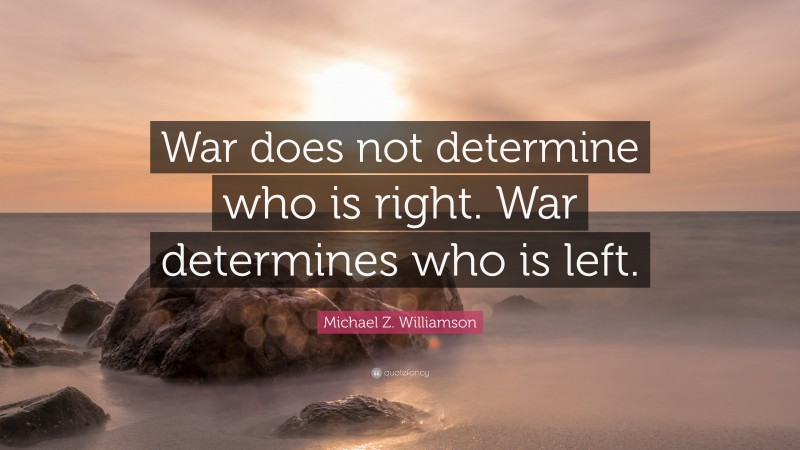 Michael Z. Williamson Quote: “War does not determine who is right. War determines who is left.”