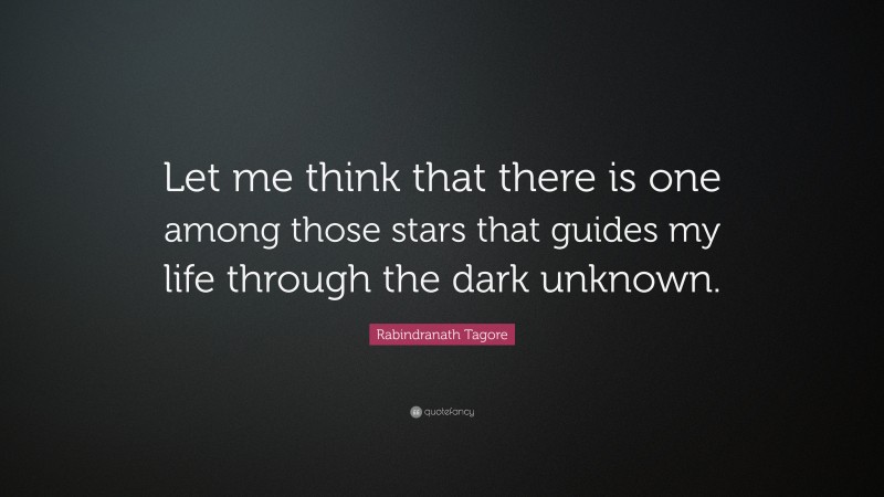 Rabindranath Tagore Quote: “Let me think that there is one among those stars that guides my life through the dark unknown.”