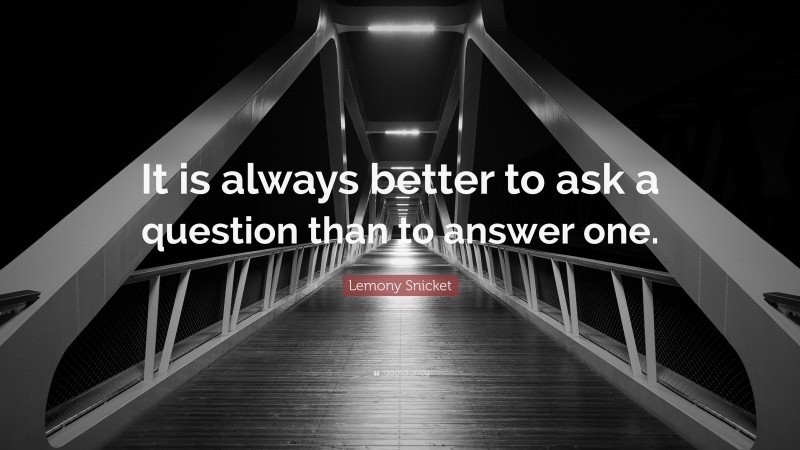 Lemony Snicket Quote: “It is always better to ask a question than to answer one.”