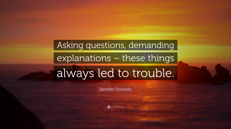 Jennifer Donnelly Quote: “Asking questions, demanding explanations – these things always led to trouble.”