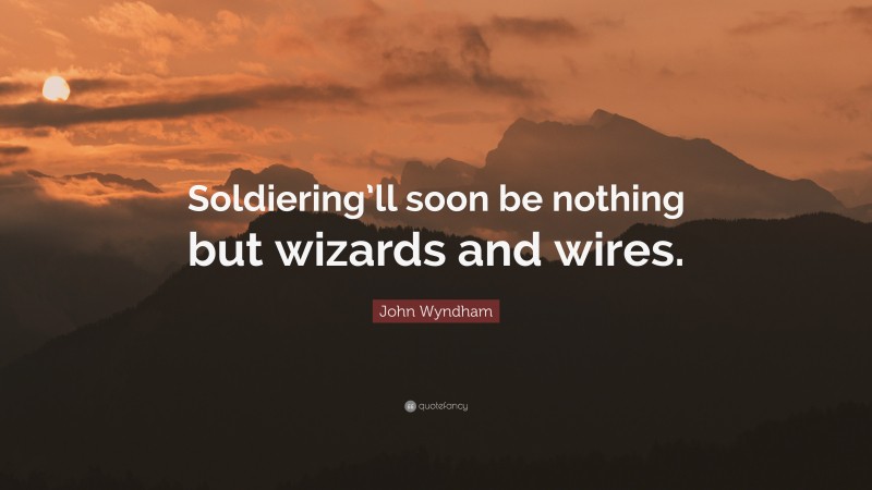 John Wyndham Quote: “Soldiering’ll soon be nothing but wizards and wires.”