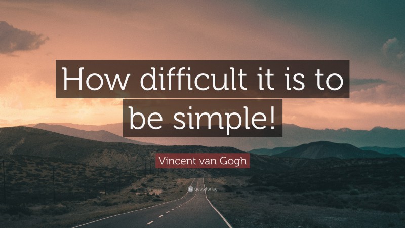 Vincent van Gogh Quote: “How difficult it is to be simple!”