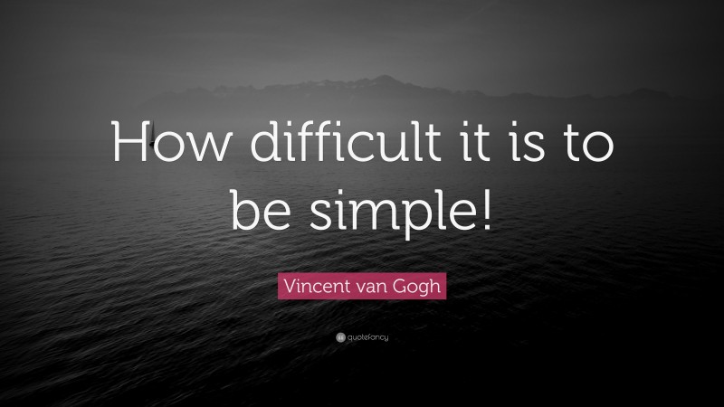 Vincent van Gogh Quote: “How difficult it is to be simple!”