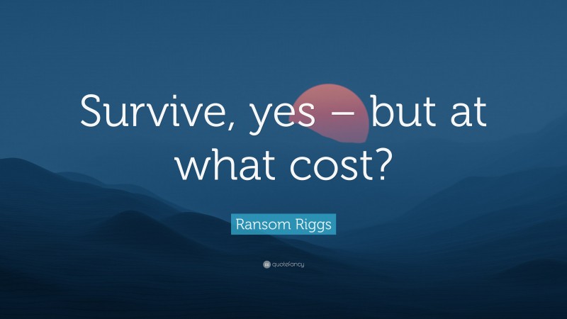 Ransom Riggs Quote: “Survive, yes – but at what cost?”