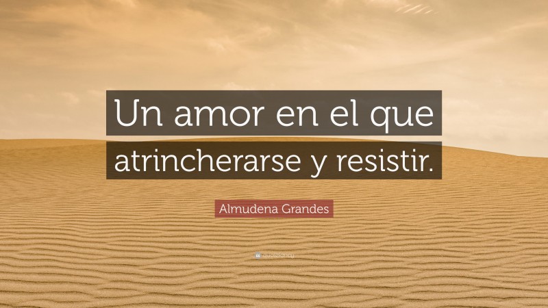 Almudena Grandes Quote: “Un amor en el que atrincherarse y resistir.”