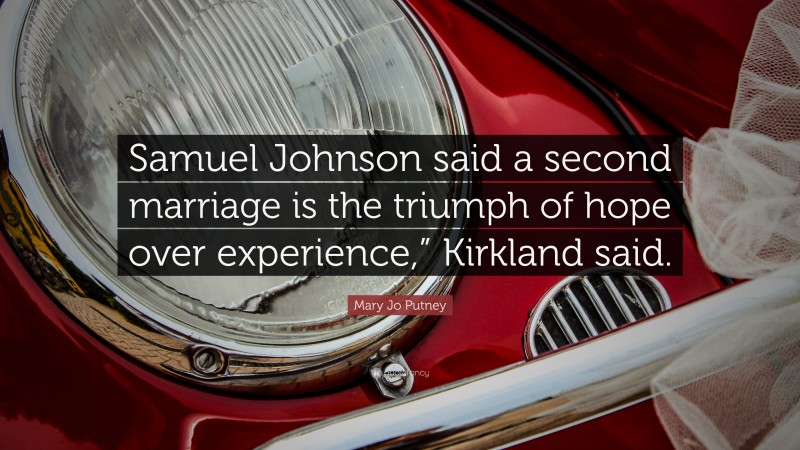 Mary Jo Putney Quote: “Samuel Johnson said a second marriage is the triumph of hope over experience,” Kirkland said.”