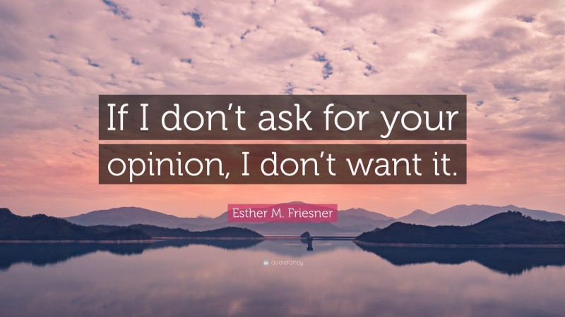 Esther M. Friesner Quote: “If I don’t ask for your opinion, I don’t want it.”