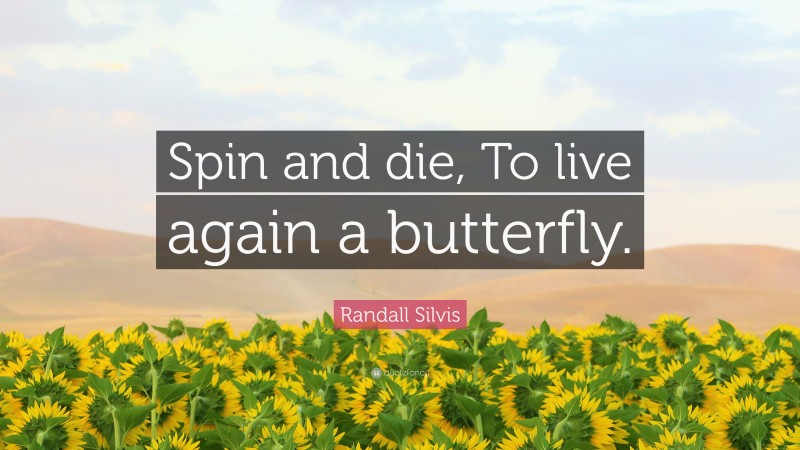 Randall Silvis Quote: “Spin and die, To live again a butterfly.”
