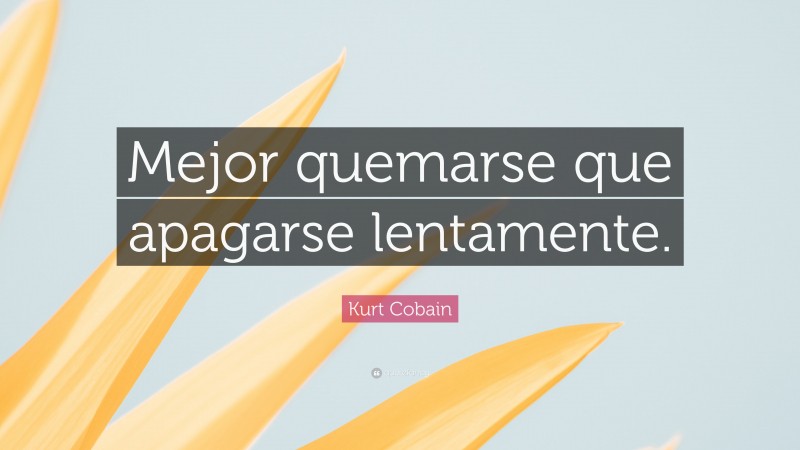 Kurt Cobain Quote: “Mejor quemarse que apagarse lentamente.”