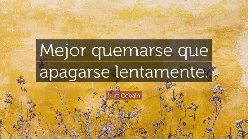 Kurt Cobain Quote: “Mejor quemarse que apagarse lentamente.”