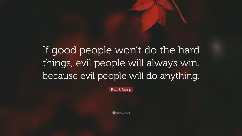 Paul S. Kemp Quote: “If good people won’t do the hard things, evil people will always win, because evil people will do anything.”