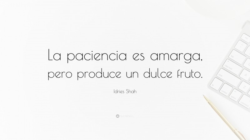 Idries Shah Quote: “La paciencia es amarga, pero produce un dulce fruto.”
