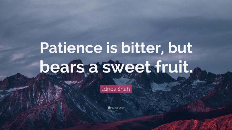 Idries Shah Quote: “Patience is bitter, but bears a sweet fruit.”