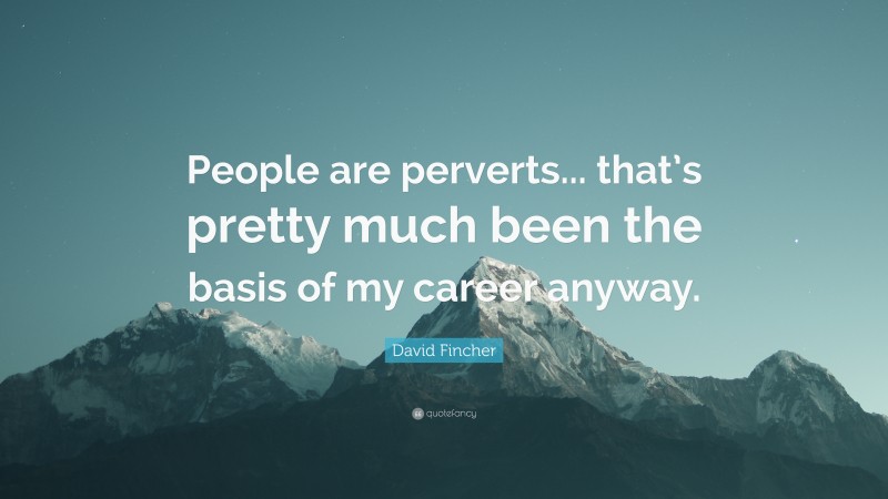 David Fincher Quote: “People are perverts... that’s pretty much been the basis of my career anyway.”