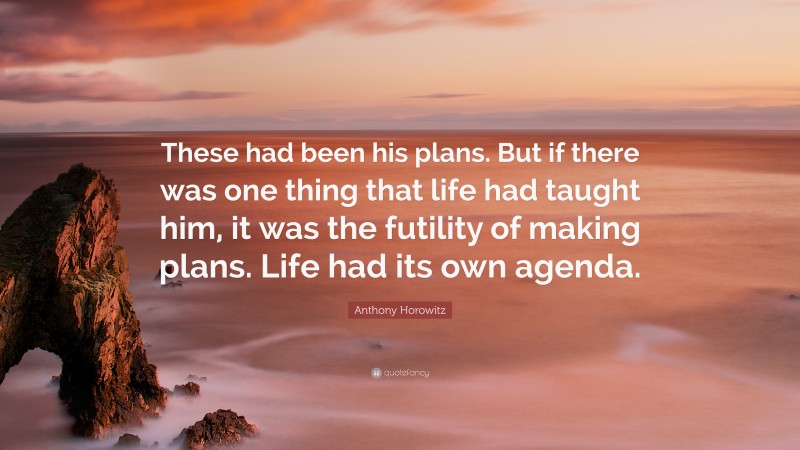 Anthony Horowitz Quote: “These had been his plans. But if there was one thing that life had taught him, it was the futility of making plans. Life had its own agenda.”