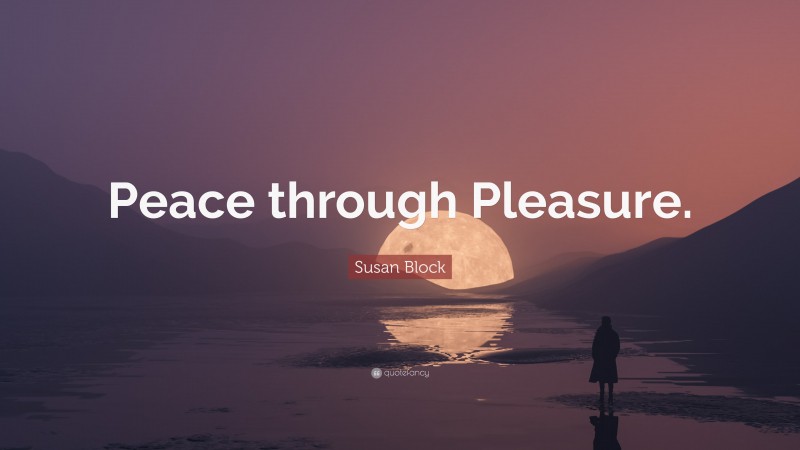 Susan Block Quote: “Peace through Pleasure.”